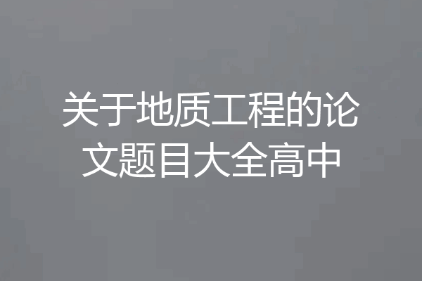 关于地质工程的论文题目大全高中