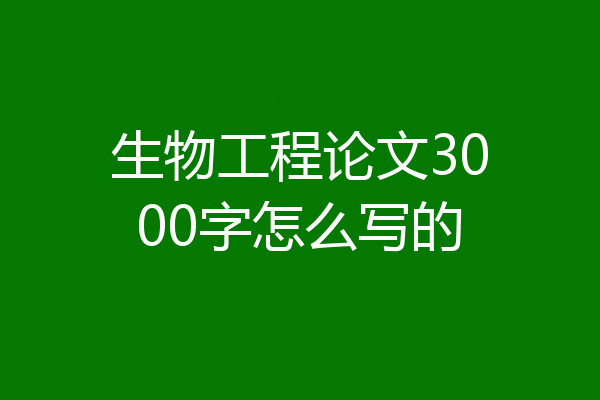 生物工程论文3000字怎么写的