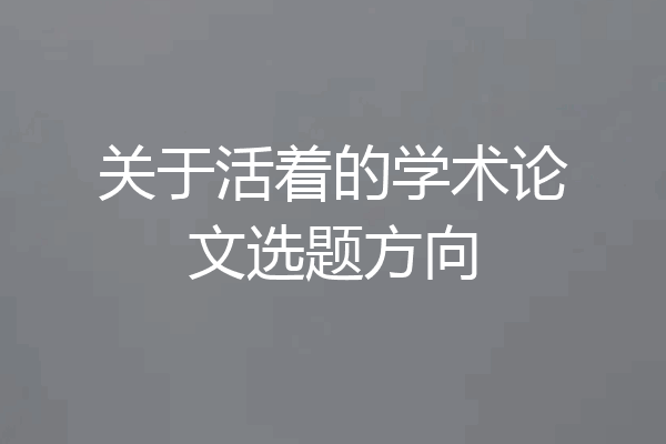 关于活着的学术论文选题方向