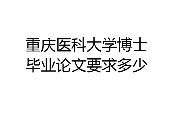 重庆医科大学博士毕业论文要求多少