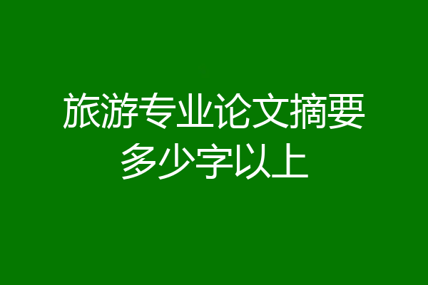 旅游专业论文摘要多少字以上