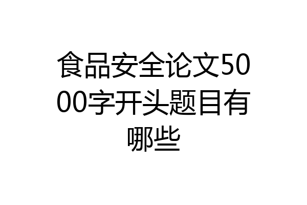 食品安全论文5000字开头题目有哪些