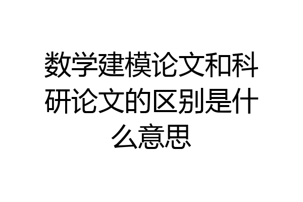 数学建模论文和科研论文的区别是什么意思