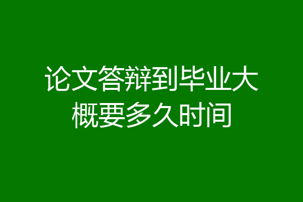 论文答辩到毕业大概要多久时间