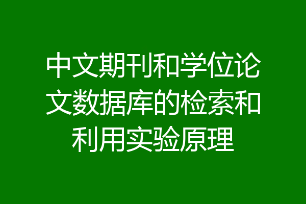 中文期刊和学位论文数据库的检索和利用实验原理