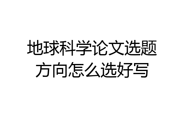 地球科学论文选题方向怎么选好写