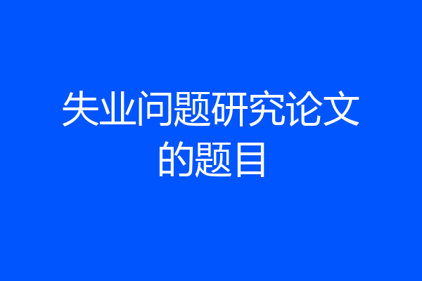 失业问题研究论文的题目