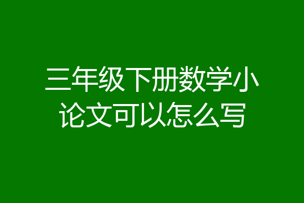 三年级下册数学小论文可以怎么写