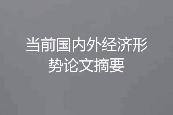 当前国内外经济形势论文摘要