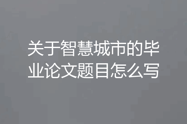 关于智慧城市的毕业论文题目怎么写