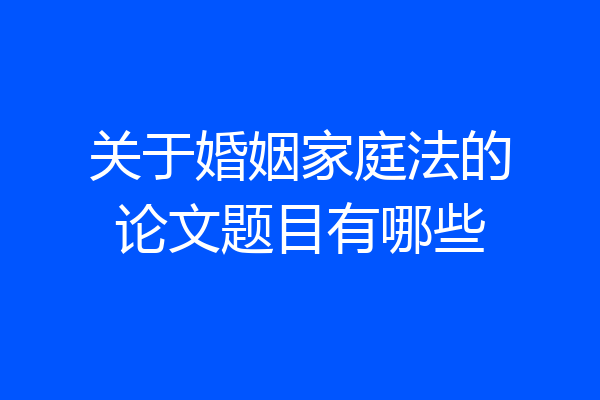 关于婚姻家庭法的论文题目有哪些