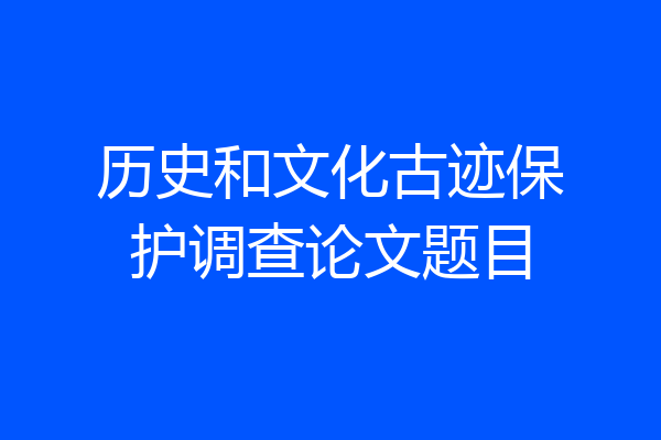 历史和文化古迹保护调查论文题目
