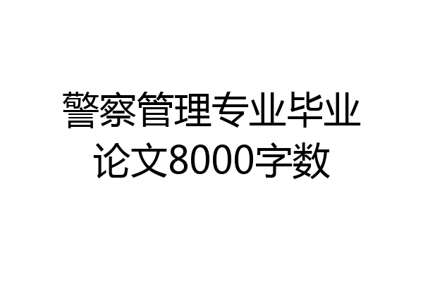 警察管理专业毕业论文8000字数