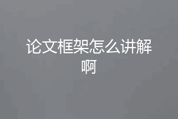 论文框架怎么讲解啊