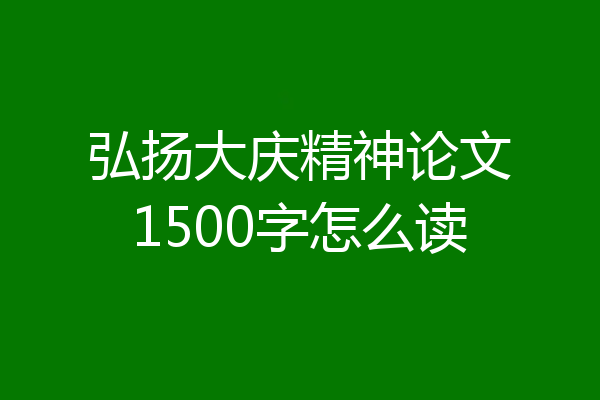 弘扬大庆精神论文1500字怎么读