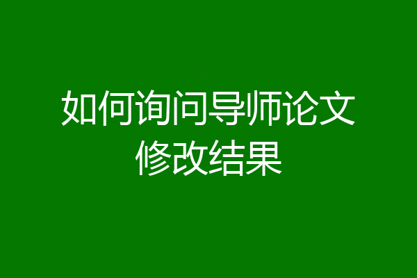 如何询问导师论文修改结果