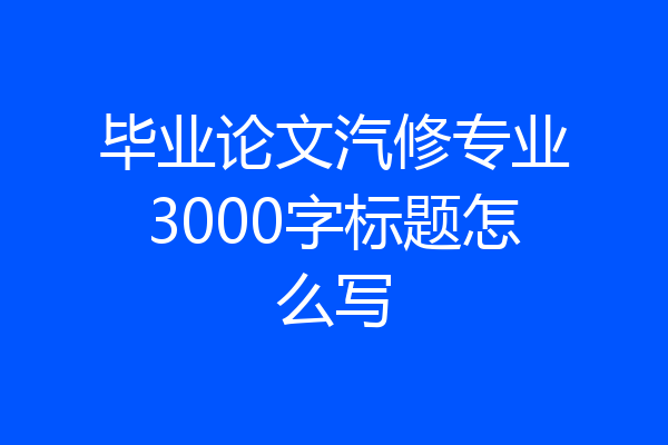 毕业论文汽修专业3000字标题怎么写