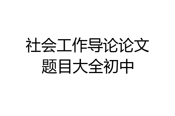 社会工作导论论文题目大全初中