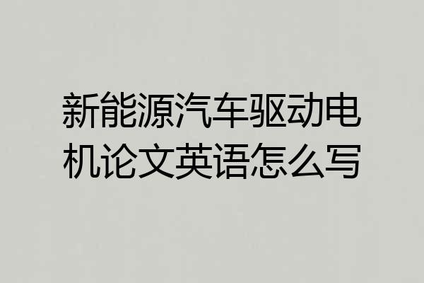 新能源汽车驱动电机论文英语怎么写