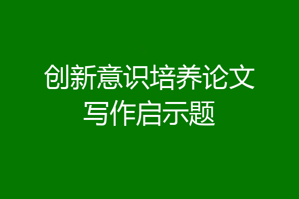 创新意识培养论文写作启示题