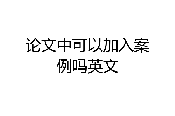 论文中可以加入案例吗英文