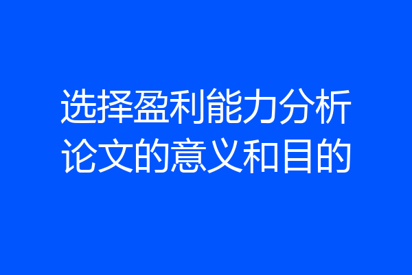 选择盈利能力分析论文的意义和目的