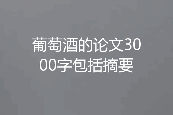 葡萄酒的论文3000字包括摘要