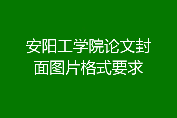 安阳工学院论文封面图片格式要求