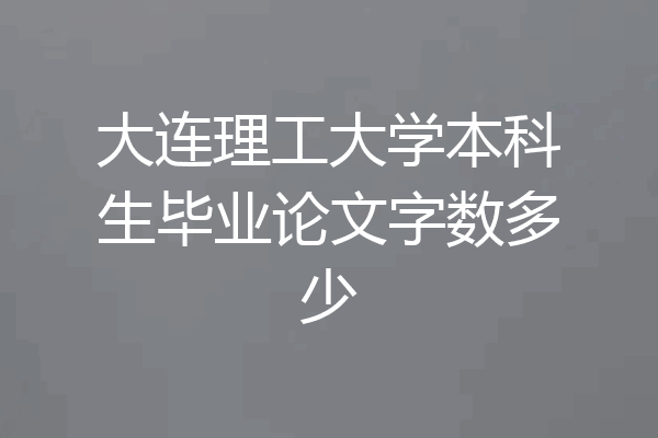 大连理工大学本科生毕业论文字数多少