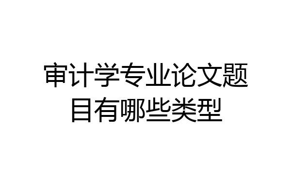 审计学专业论文题目有哪些类型
