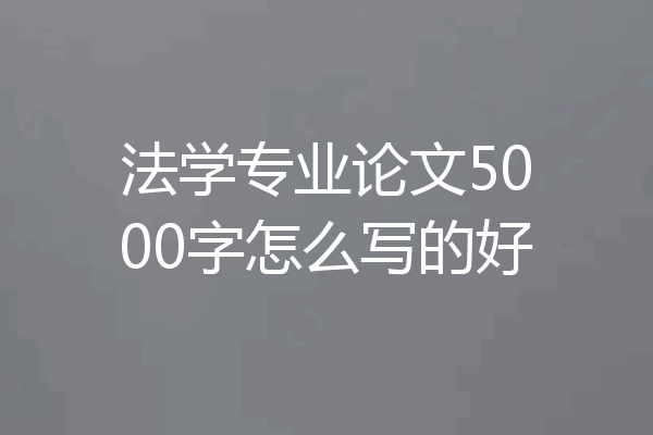 法学专业论文5000字怎么写的好