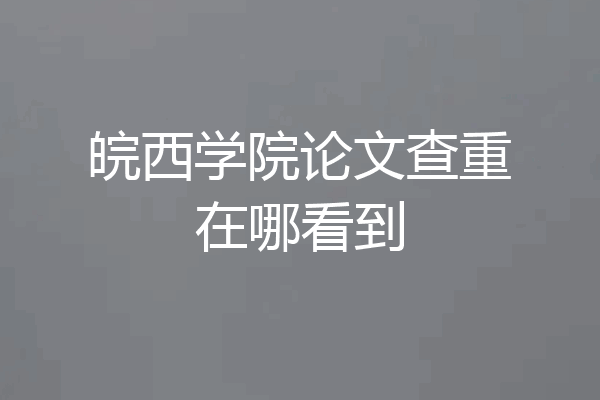皖西学院论文查重在哪看到