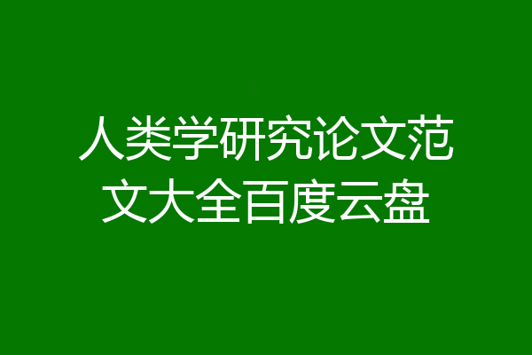 人类学研究论文范文大全百度云盘