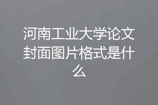 河南工业大学论文封面图片格式是什么