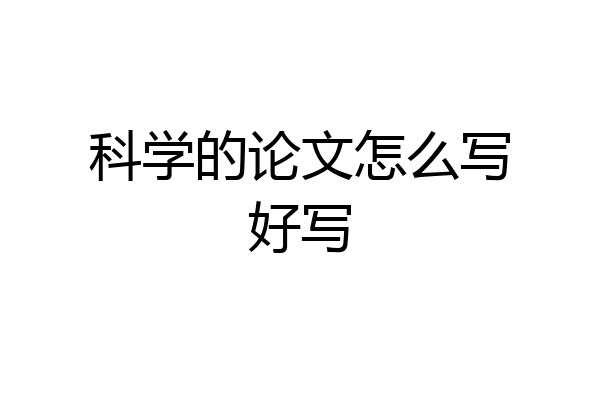 科学的论文怎么写好写