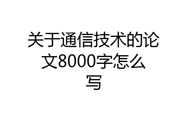 关于通信技术的论文8000字怎么写