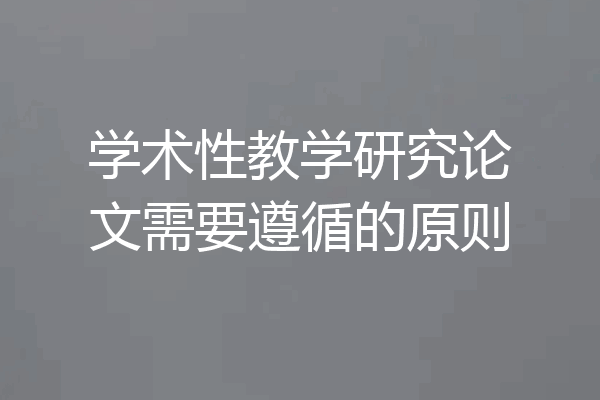 学术性教学研究论文需要遵循的原则