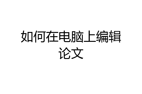如何在电脑上编辑论文