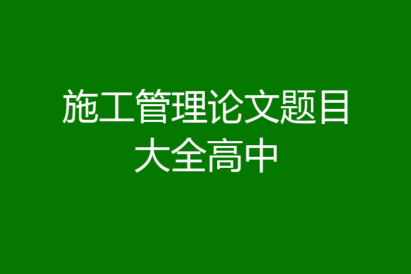 施工管理论文题目大全高中