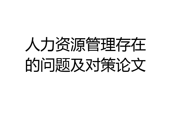人力资源管理存在的问题及对策论文