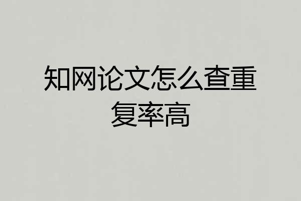 知网论文怎么查重复率高