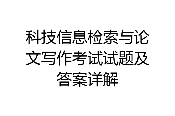 科技信息检索与论文写作考试试题及答案详解