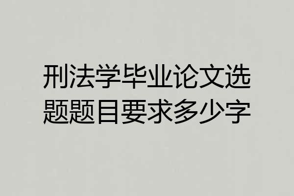 刑法学毕业论文选题题目要求多少字