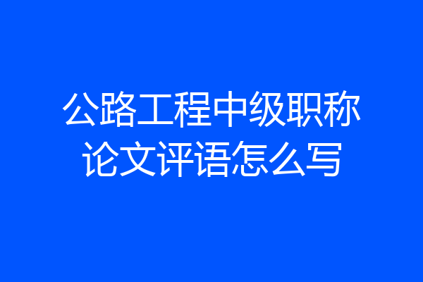 公路工程中级职称论文评语怎么写