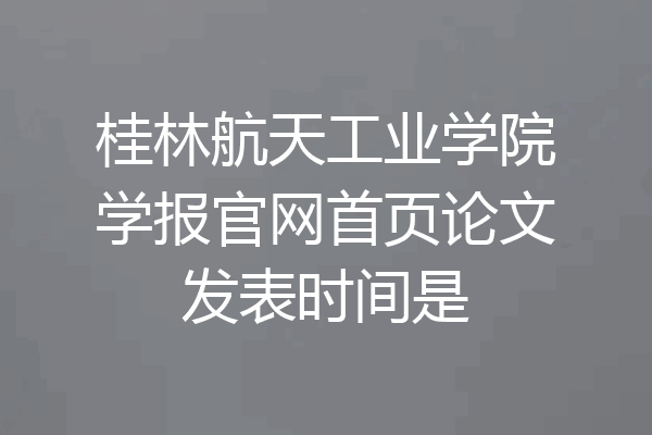桂林航天工业学院学报官网首页论文发表时间是
