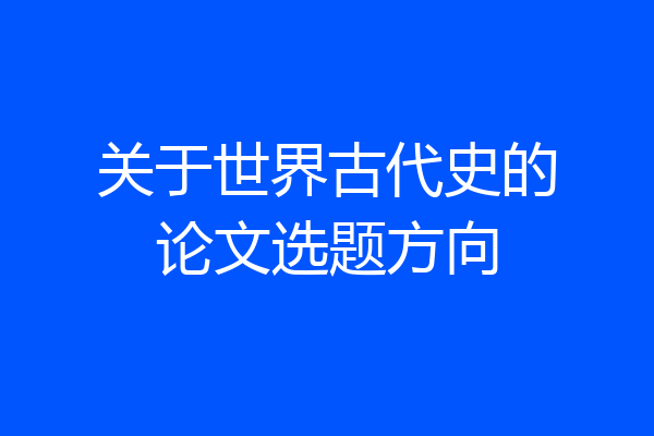 关于世界古代史的论文选题方向