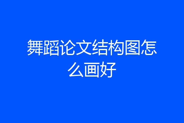 舞蹈论文结构图怎么画好