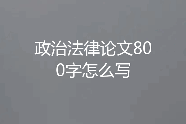 政治法律论文800字怎么写