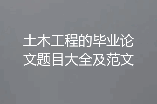 土木工程的毕业论文题目大全及范文