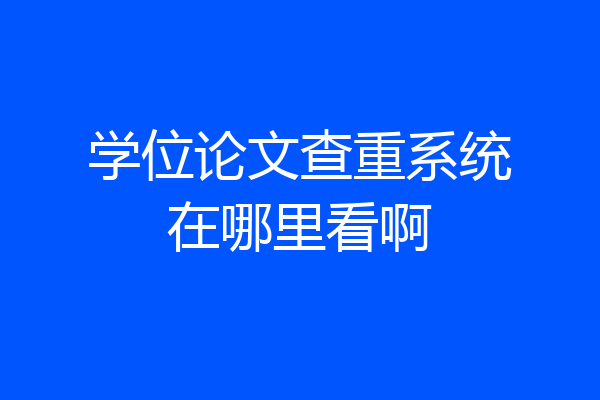 学位论文查重系统在哪里看啊
